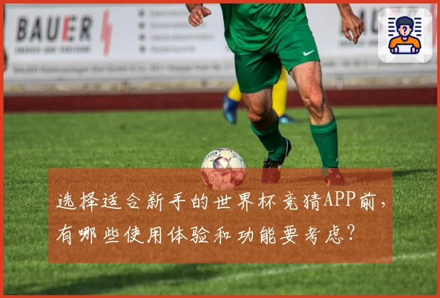 选择适合新手的世界杯竞猜APP前，有哪些使用体验和功能要考虑？