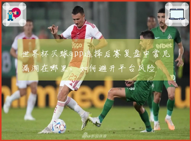 世界杯买球app选择后赛复盘中常见漏洞在哪里，如何避开平台风险