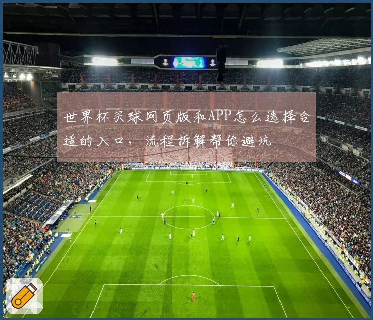 世界杯买球网页版和APP怎么选择合适的入口，流程拆解帮你避坑